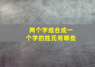 两个字组合成一个字的姓氏有哪些