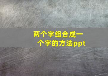 两个字组合成一个字的方法ppt