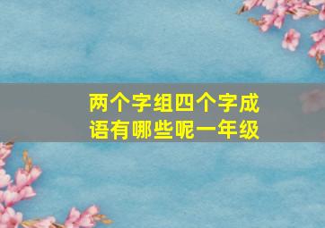 两个字组四个字成语有哪些呢一年级