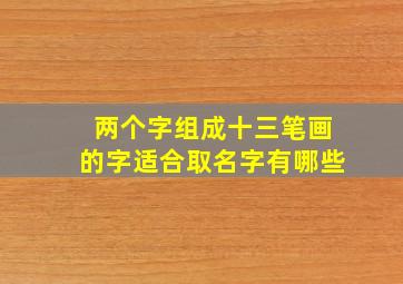 两个字组成十三笔画的字适合取名字有哪些