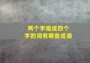 两个字组成四个字的词有哪些成语