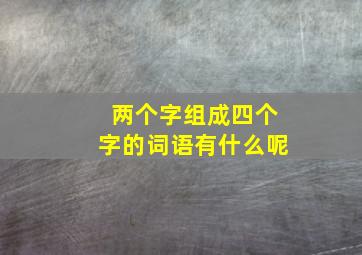 两个字组成四个字的词语有什么呢