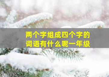 两个字组成四个字的词语有什么呢一年级