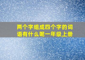 两个字组成四个字的词语有什么呢一年级上册