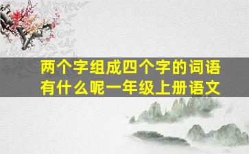 两个字组成四个字的词语有什么呢一年级上册语文