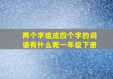 两个字组成四个字的词语有什么呢一年级下册