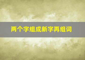 两个字组成新字再组词