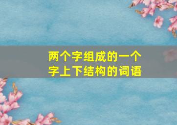 两个字组成的一个字上下结构的词语