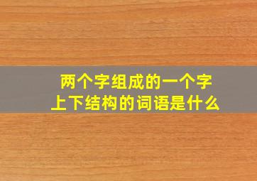 两个字组成的一个字上下结构的词语是什么