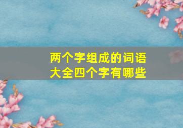 两个字组成的词语大全四个字有哪些