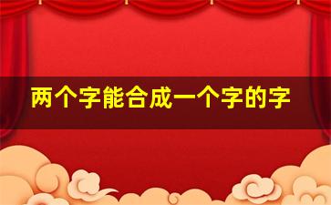 两个字能合成一个字的字