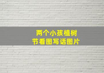 两个小孩植树节看图写话图片