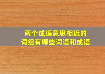 两个成语意思相近的词组有哪些词语和成语