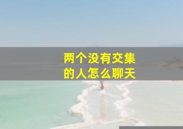 两个没有交集的人怎么聊天