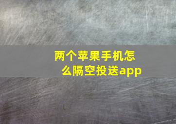 两个苹果手机怎么隔空投送app