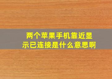 两个苹果手机靠近显示已连接是什么意思啊