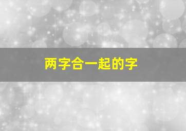 两字合一起的字