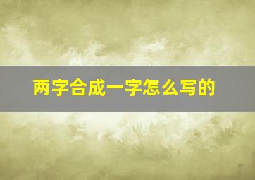 两字合成一字怎么写的