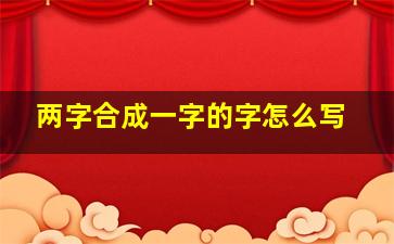 两字合成一字的字怎么写