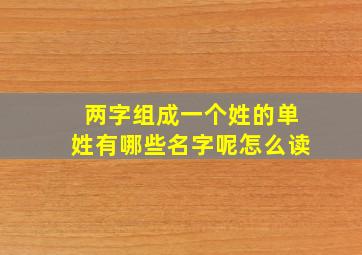 两字组成一个姓的单姓有哪些名字呢怎么读