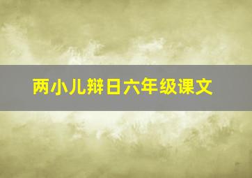 两小儿辩日六年级课文