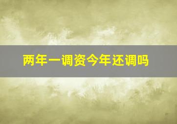 两年一调资今年还调吗