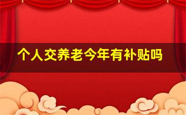 个人交养老今年有补贴吗