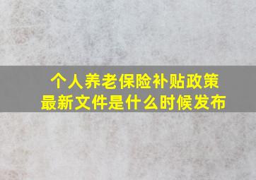 个人养老保险补贴政策最新文件是什么时候发布