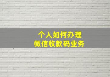 个人如何办理微信收款码业务