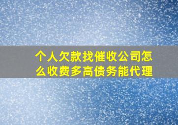 个人欠款找催收公司怎么收费多高债务能代理