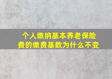 个人缴纳基本养老保险费的缴费基数为什么不变