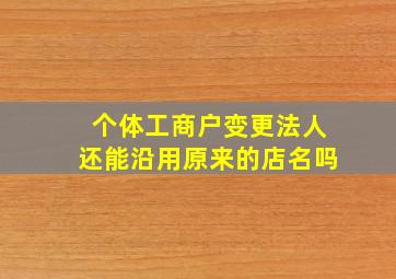 个体工商户变更法人还能沿用原来的店名吗