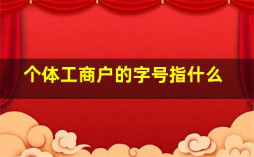 个体工商户的字号指什么