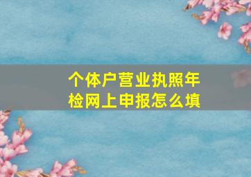 个体户营业执照年检网上申报怎么填