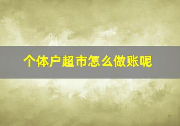 个体户超市怎么做账呢