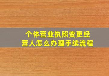 个体营业执照变更经营人怎么办理手续流程