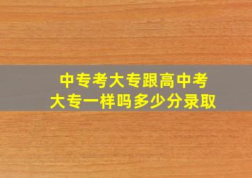 中专考大专跟高中考大专一样吗多少分录取