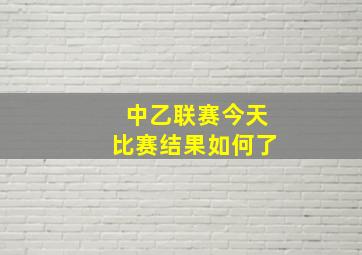 中乙联赛今天比赛结果如何了