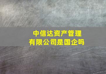 中信达资产管理有限公司是国企吗