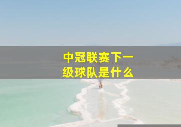 中冠联赛下一级球队是什么