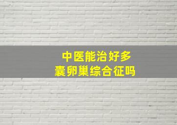 中医能治好多囊卵巢综合征吗