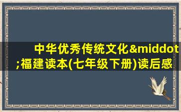 中华优秀传统文化·福建读本(七年级下册)读后感