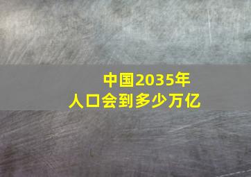 中国2035年人口会到多少万亿