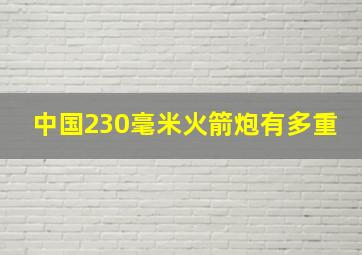 中国230毫米火箭炮有多重