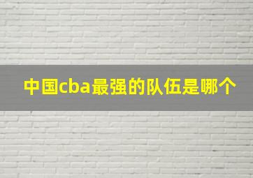 中国cba最强的队伍是哪个