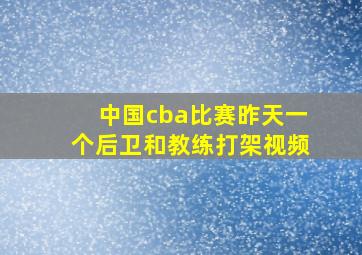 中国cba比赛昨天一个后卫和教练打架视频