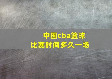 中国cba篮球比赛时间多久一场