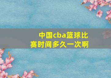 中国cba篮球比赛时间多久一次啊