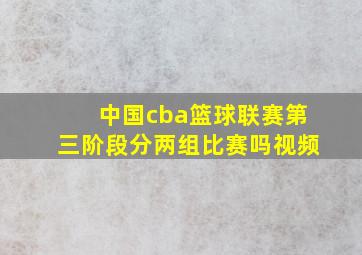 中国cba篮球联赛第三阶段分两组比赛吗视频