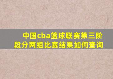 中国cba篮球联赛第三阶段分两组比赛结果如何查询